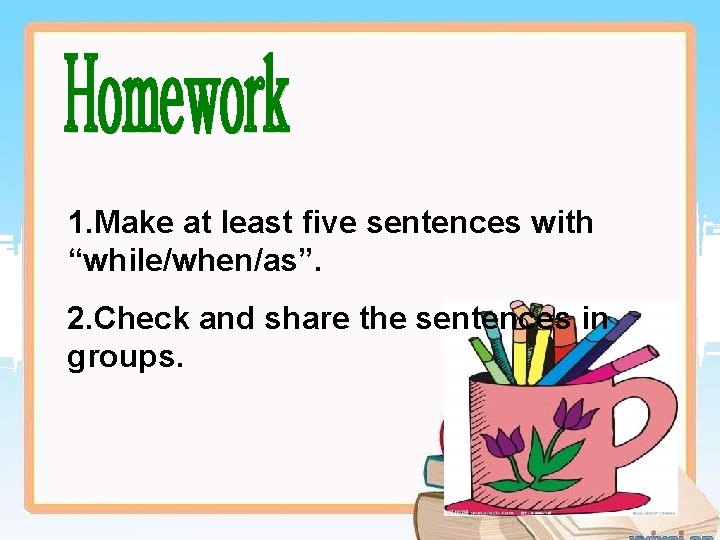 1. Make at least five sentences with “while/when/as”. 2. Check and share the sentences