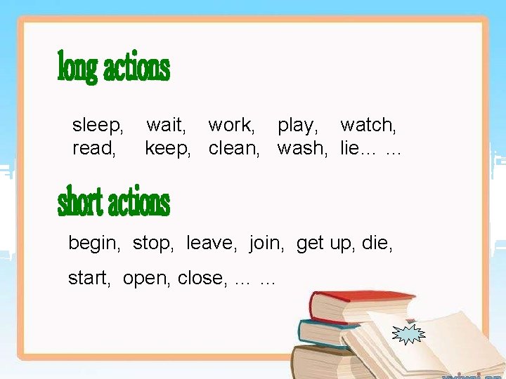 sleep, wait, work, play, watch, read, keep, clean, wash, lie… … begin, stop, leave,