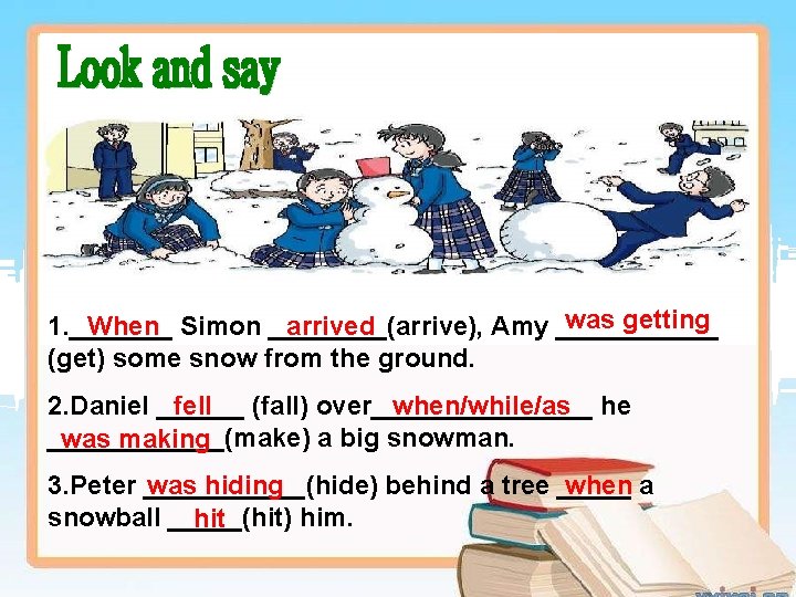 was getting 1. _______ When Simon ____(arrive), arrived Amy ______ (get) some snow from