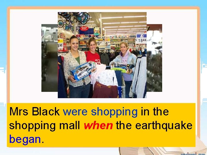 Mrs Black were shopping in the shopping mall when the earthquake began. 
