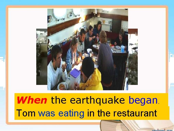 When the earthquake began, Tom was eating in the restaurant 