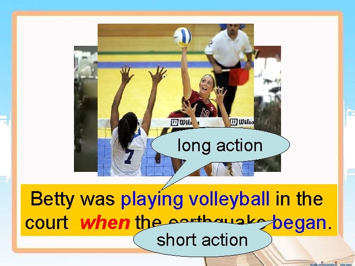 long action Betty was playing volleyball in the court when the earthquake began. short