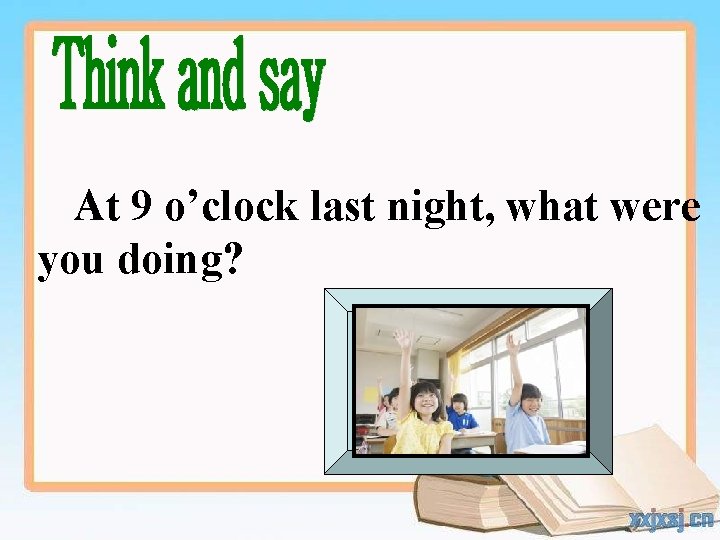At 9 o’clock last night, what were you doing? 