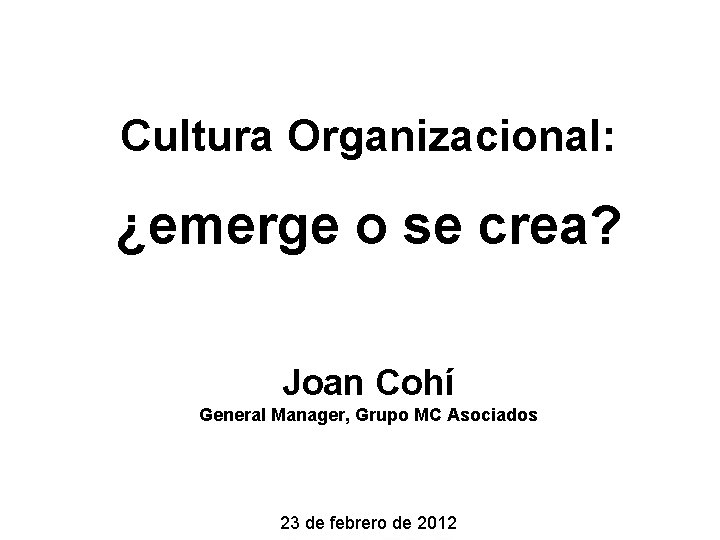 Cultura Organizacional: ¿emerge o se crea? Joan Cohí General Manager, Grupo MC Asociados 23