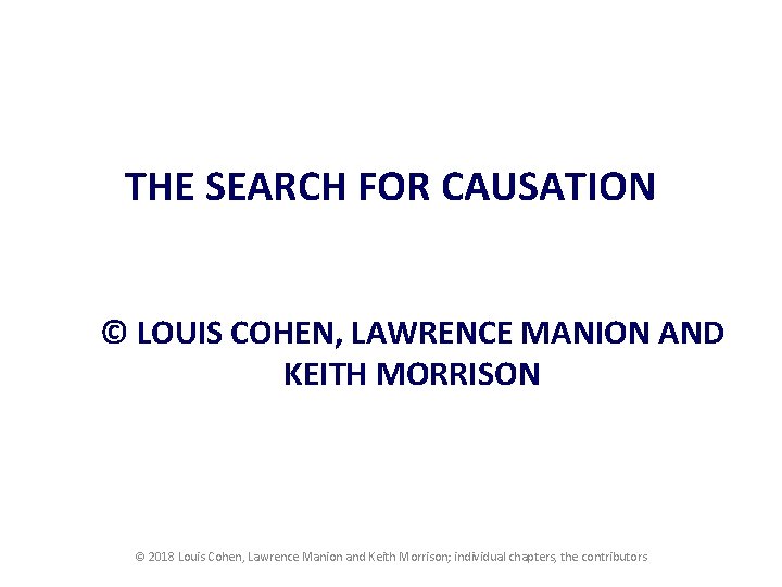 THE SEARCH FOR CAUSATION © LOUIS COHEN, LAWRENCE MANION AND KEITH MORRISON © 2018 THE SEARCH FOR CAUSATION © LOUIS COHEN, LAWRENCE MANION AND KEITH MORRISON © 2018