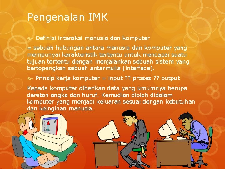 Pengenalan IMK Definisi interaksi manusia dan komputer = sebuah hubungan antara manusia dan komputer