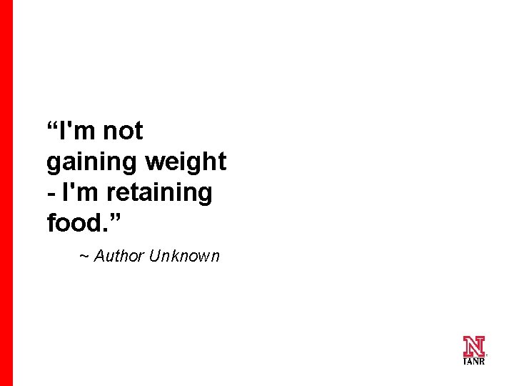 “I'm not gaining weight - I'm retaining food. ” ~ Author Unknown 