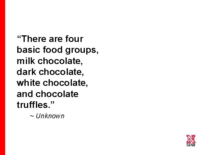 “There are four basic food groups, milk chocolate, dark chocolate, white chocolate, and chocolate