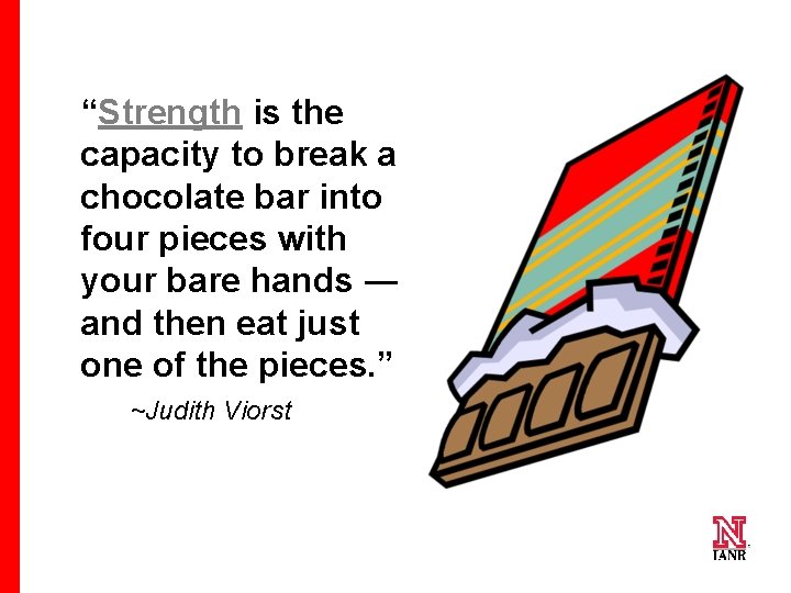 “Strength is the capacity to break a chocolate bar into four pieces with your