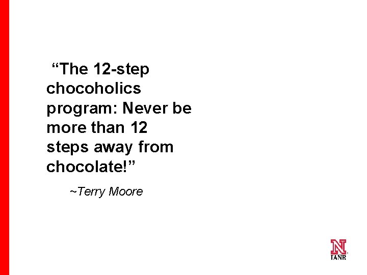  “The 12 -step chocoholics program: Never be more than 12 steps away from