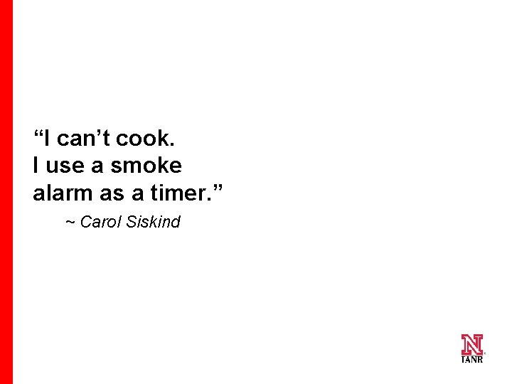 “I can’t cook. I use a smoke alarm as a timer. ” ~ Carol