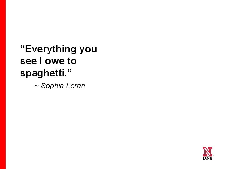 “Everything you see I owe to spaghetti. ” ~ Sophia Loren 