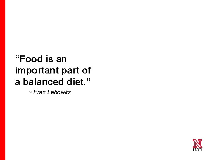 “Food is an important part of a balanced diet. ” ~ Fran Lebowitz 