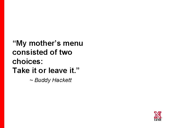 “My mother’s menu consisted of two choices: Take it or leave it. ” ~