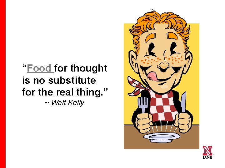 “Food for thought is no substitute for the real thing. ” ~ Walt Kelly