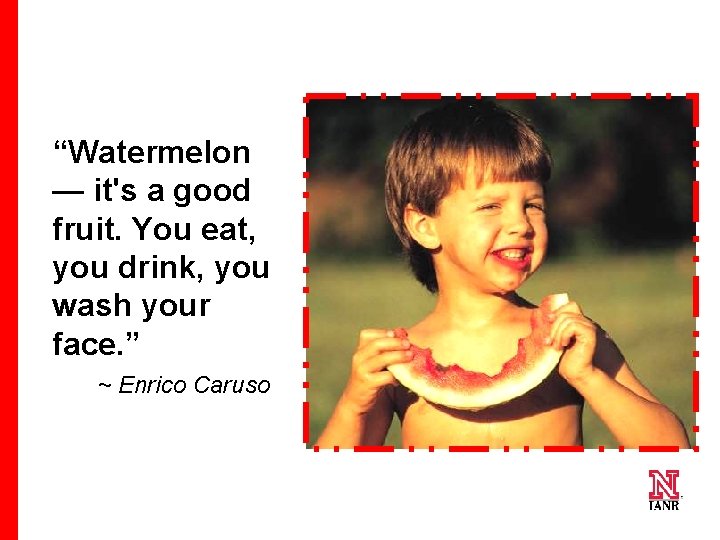 “Watermelon — it's a good fruit. You eat, you drink, you wash your face.