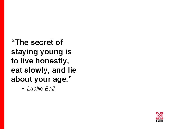 “The secret of staying young is to live honestly, eat slowly, and lie about