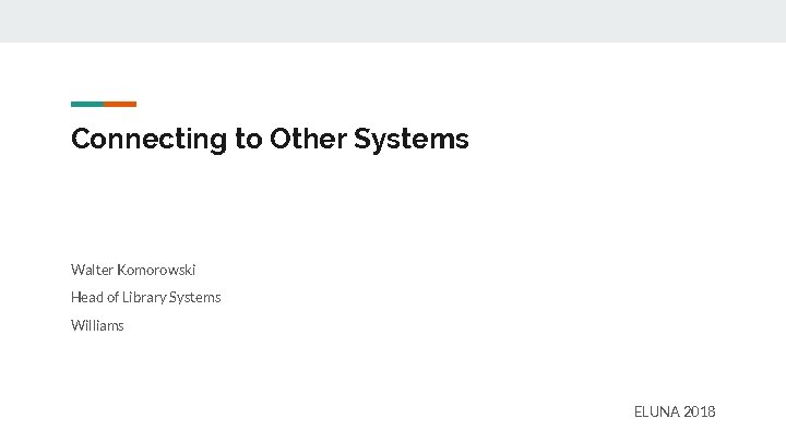 Connecting to Other Systems Walter Komorowski Head of Library Systems Williams ELUNA 2018 