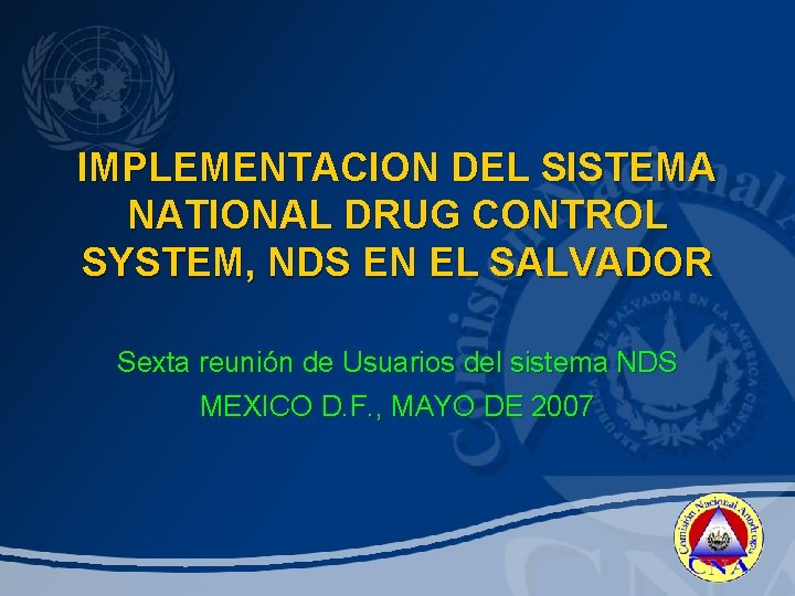 IMPLEMENTACION DEL SISTEMA NATIONAL DRUG CONTROL SYSTEM, NDS EN EL SALVADOR Sexta reunión de