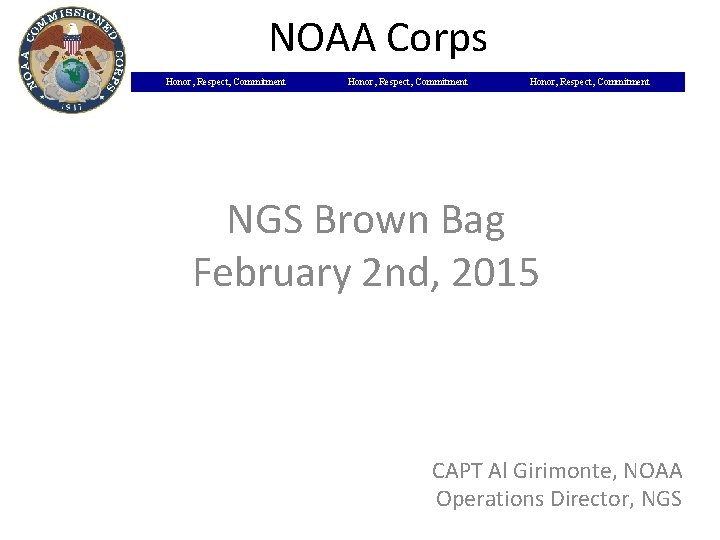 NOAA Corps Honor, Respect, Commitment NGS Brown Bag February 2 nd, 2015 CAPT Al