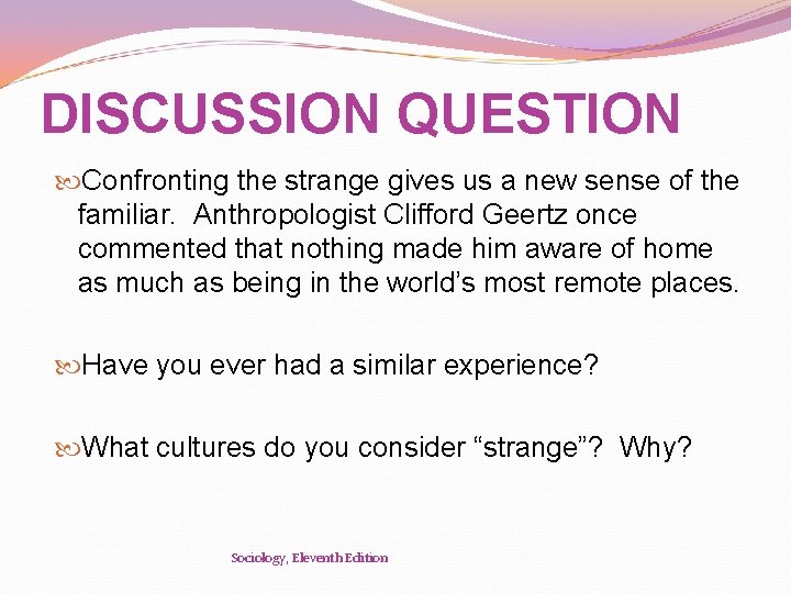 DISCUSSION QUESTION Confronting the strange gives us a new sense of the familiar. Anthropologist
