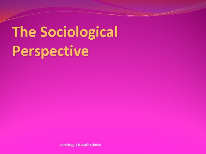 The Sociological Perspective Sociology, Eleventh Edition 