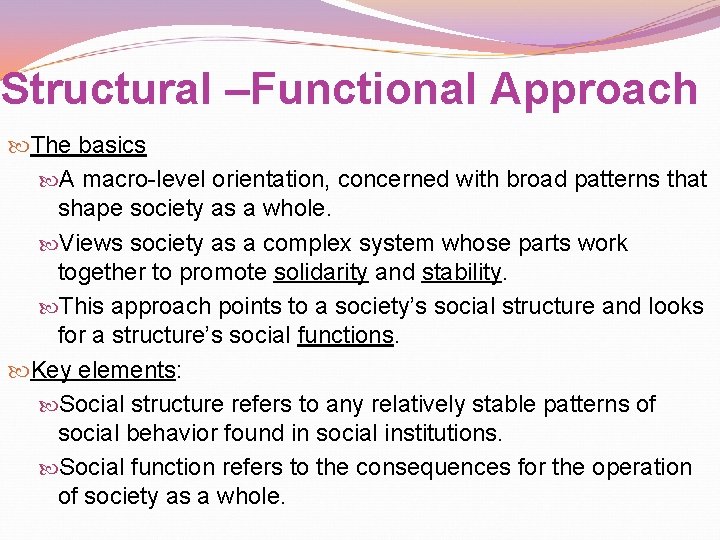 Structural –Functional Approach The basics A macro-level orientation, concerned with broad patterns that shape