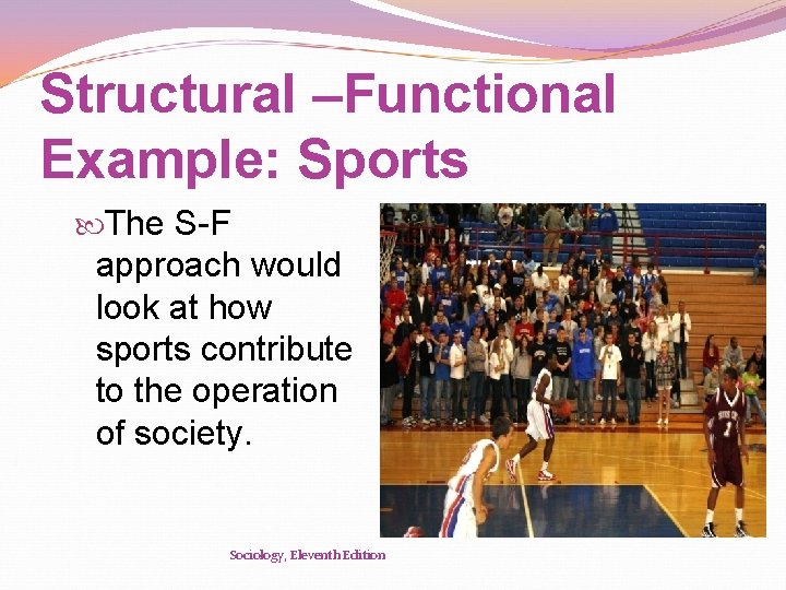 Structural –Functional Example: Sports The S-F approach would look at how sports contribute to