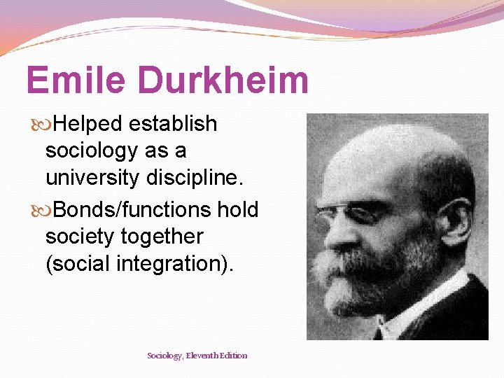 Emile Durkheim Helped establish sociology as a university discipline. Bonds/functions hold society together (social
