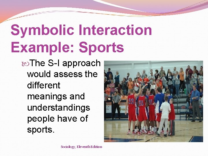 Symbolic Interaction Example: Sports The S-I approach would assess the different meanings and understandings