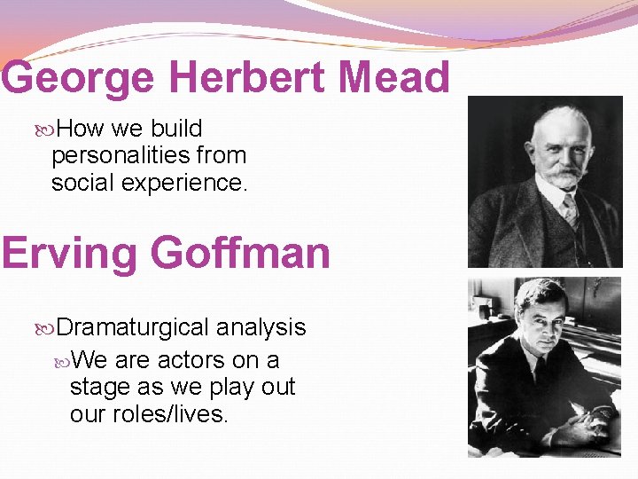 George Herbert Mead How we build personalities from social experience. Erving Goffman Dramaturgical analysis