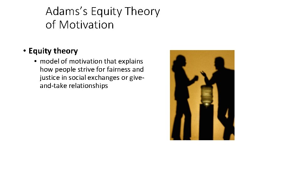 Adams’s Equity Theory of Motivation • Equity theory • model of motivation that explains