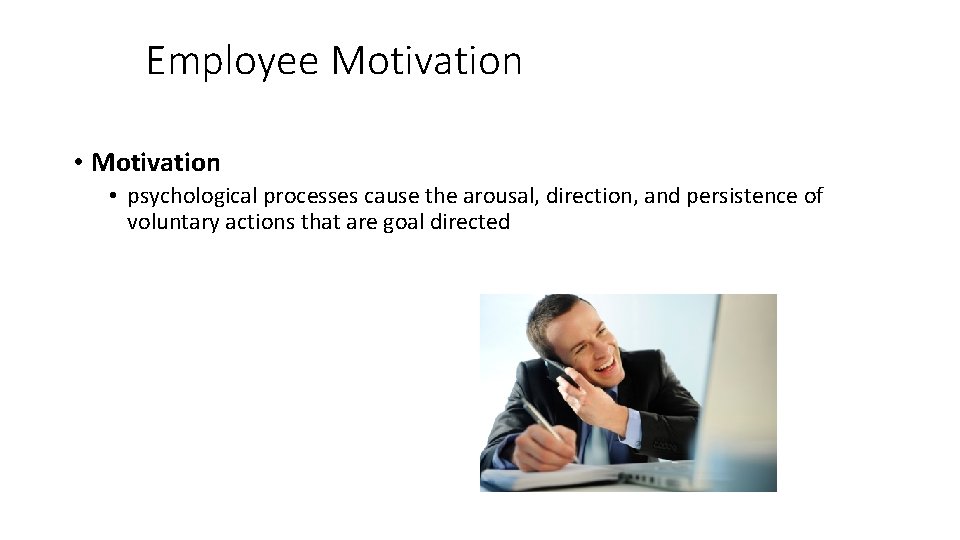 Employee Motivation • psychological processes cause the arousal, direction, and persistence of voluntary actions