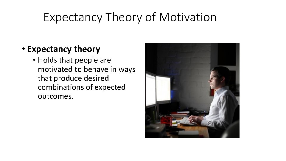 Expectancy Theory of Motivation • Expectancy theory • Holds that people are motivated to