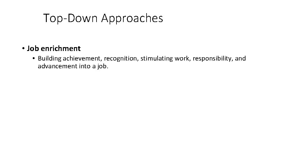Top-Down Approaches • Job enrichment • Building achievement, recognition, stimulating work, responsibility, and advancement