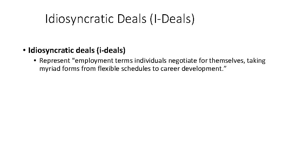 Idiosyncratic Deals (I-Deals) • Idiosyncratic deals (i-deals) • Represent “employment terms individuals negotiate for