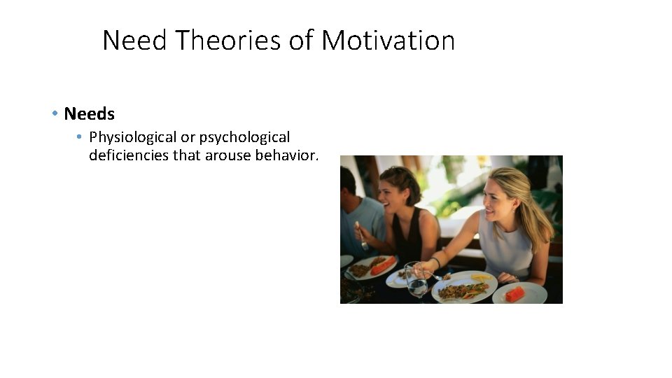 Need Theories of Motivation • Needs • Physiological or psychological deficiencies that arouse behavior.