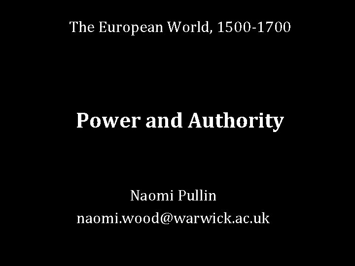 The European World, 1500 -1700 Power and Authority Naomi Pullin naomi. wood@warwick. ac. uk