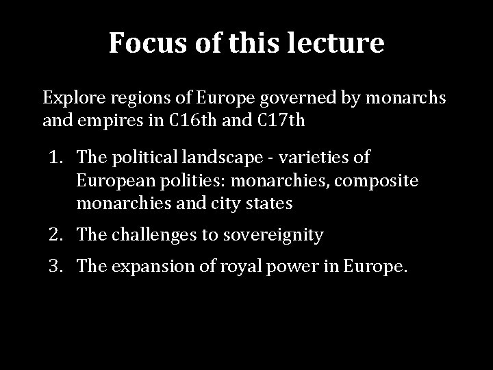 Focus of this lecture Explore regions of Europe governed by monarchs and empires in