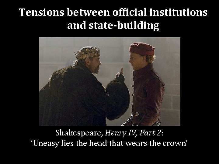 Tensions between official institutions and state-building Shakespeare, Henry IV, Part 2: ‘Uneasy lies the