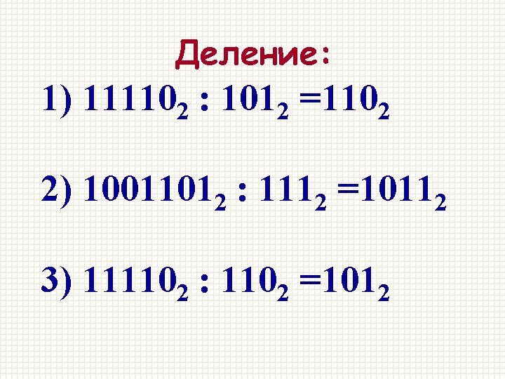 Деление: 1) 111102 : 1012 =1102 2) 10011012 : 1112 =10112 3) 111102 :