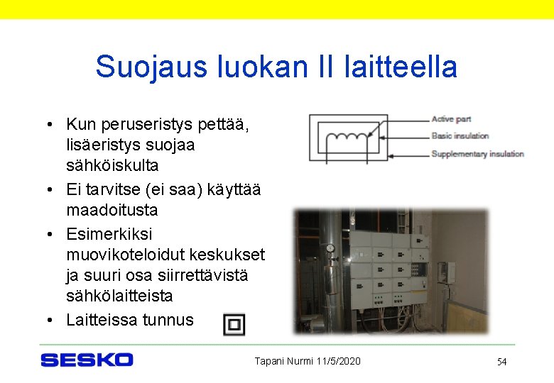 Suojaus luokan II laitteella • Kun peruseristys pettää, lisäeristys suojaa sähköiskulta • Ei tarvitse