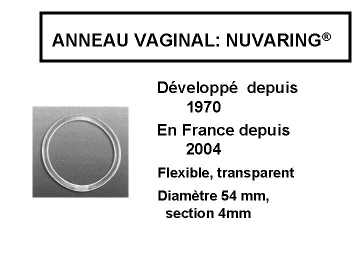 ANNEAU VAGINAL: NUVARING® Développé depuis 1970 En France depuis 2004 Flexible, transparent Diamètre 54