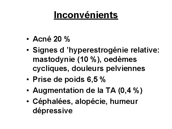 Inconvénients • Acné 20 % • Signes d ’hyperestrogénie relative: mastodynie (10 %), oedèmes