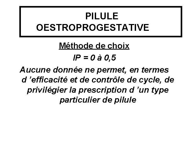  PILULE OESTROPROGESTATIVE Méthode de choix IP = 0 à 0, 5 Aucune donnée