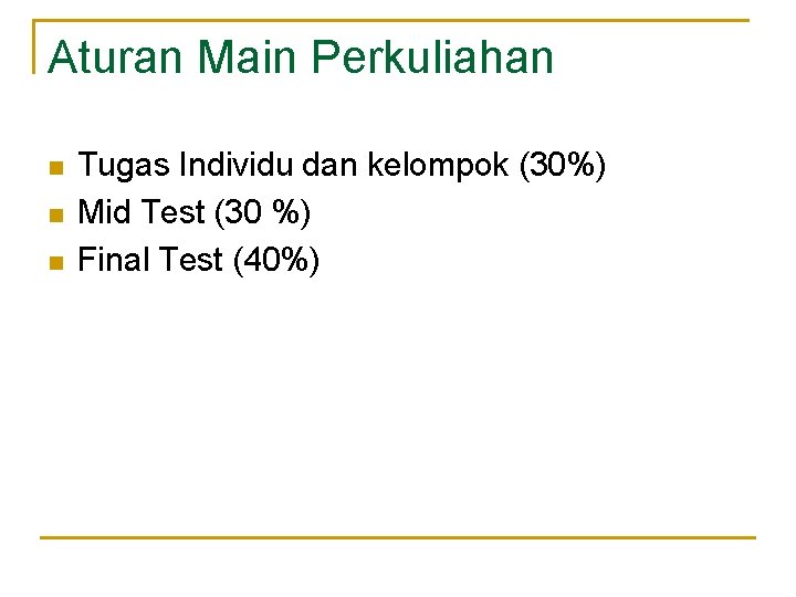 Aturan Main Perkuliahan n Tugas Individu dan kelompok (30%) Mid Test (30 %) Final