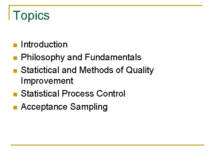 Topics n n n Introduction Philosophy and Fundamentals Statictical and Methods of Quality Improvement