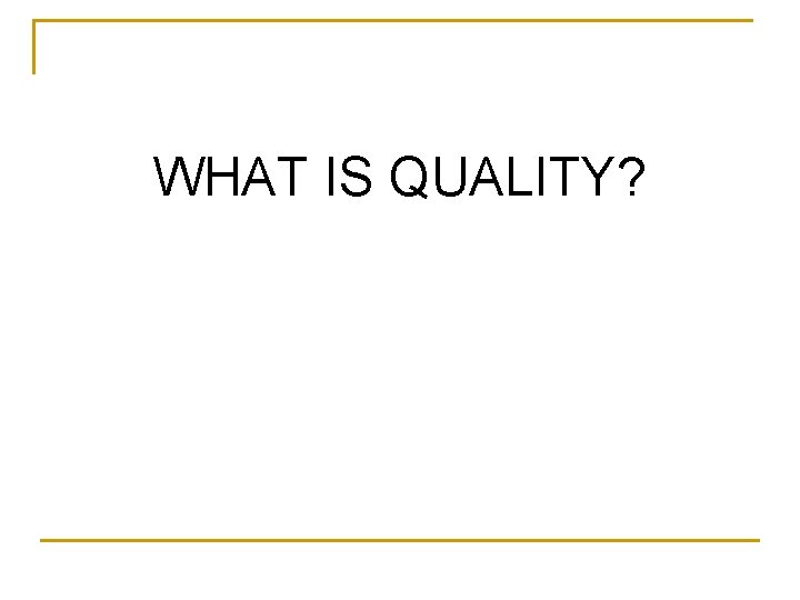 WHAT IS QUALITY? 