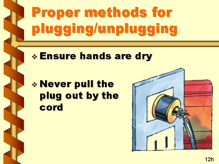 Proper methods for plugging/unplugging v Ensure hands are dry v Never pull the plug