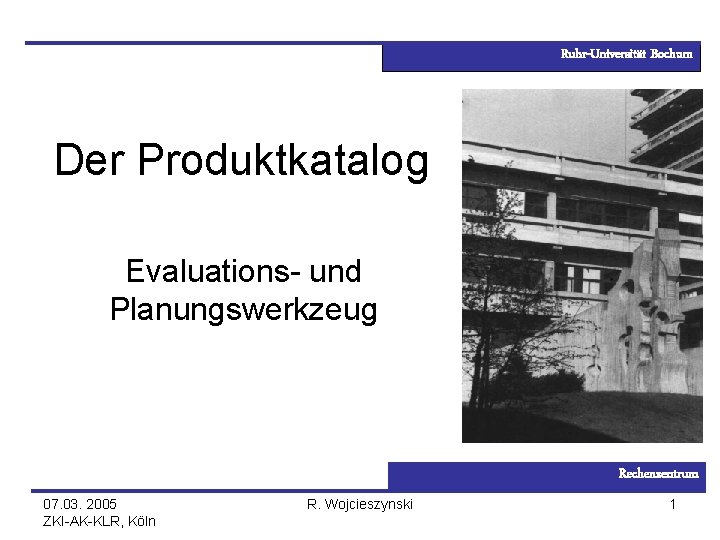 Ruhr-Universität Bochum Der Produktkatalog Evaluations- und Planungswerkzeug Rechenzentrum 07. 03. 2005 ZKI-AK-KLR, Köln R.